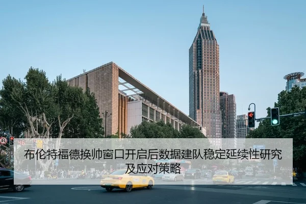 布伦特福德换帅窗口开启后数据建队稳定延续性研究及应对策略